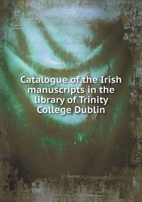 Cover image for Catalogue of the Irish manuscripts in the library of Trinity College Dublin