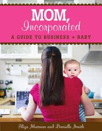 Cover image for Mom, Incorporated: A Guide to Business + Baby