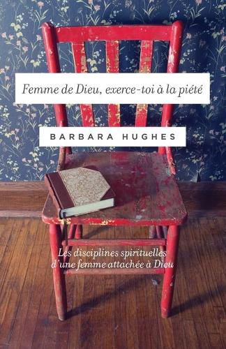 Femme de Dieu, exerce-toi a la piete (Disciplines of a Godly Woman): Les disciplines spirituelles d'une femme attachee a Dieu