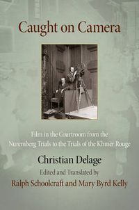Cover image for Caught on Camera: Film in the Courtroom from the Nuremberg Trials to the Trials of the Khmer Rouge