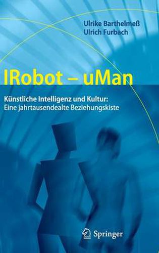 Irobot - Uman: Kunstliche Intelligenz Und Kultur: Eine Jahrtausendealte Beziehungskiste