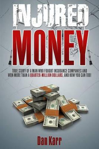 Cover image for Injured Money - paperback: True Story of a Man Who Fought Insurance Companies and Won More Than a Quarter-Million Dollars, and How You Can Too!