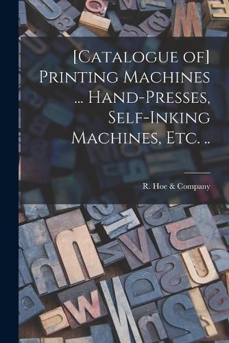 Cover image for [Catalogue of] Printing Machines ... Hand-presses, Self-inking Machines, etc. ..
