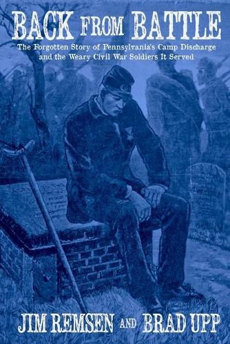 Cover image for Back From Battle: The Forgotten Story of Pennsylvania's Camp Discharge and the Weary Civil War Soldiers It Served