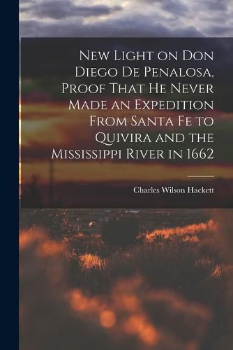 Cover image for New Light on Don Diego de Penalosa, Proof That he Never Made an Expedition From Santa Fe to Quivira and the Mississippi River in 1662