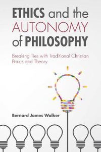 Cover image for Ethics and the Autonomy of Philosophy: Breaking Ties with Traditional Christian Praxis and Theory