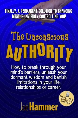 Cover image for The Unconscious Authority: How to Break Through Your Mind's Barriers, Unleash Your Dormant Wisdom and Banish Limitations in Your Life, Relationships or Career