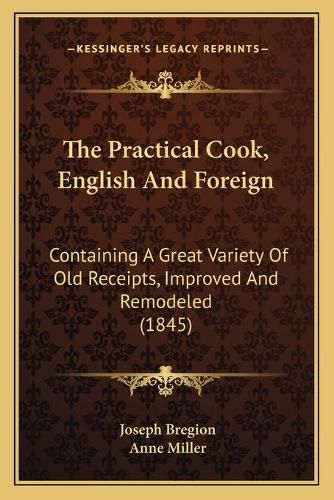 The Practical Cook, English and Foreign: Containing a Great Variety of Old Receipts, Improved and Remodeled (1845)