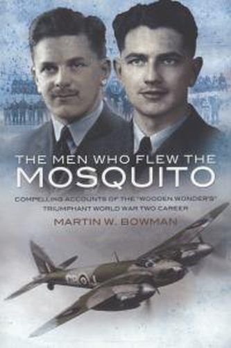 The Men Who Flew the Mosquito: Compelling Account of the 'Wooden Wonders' Triumphant WW2 Career