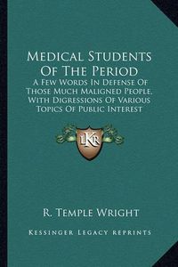 Cover image for Medical Students of the Period: A Few Words in Defense of Those Much Maligned People, with Digressions of Various Topics of Public Interest Connected with Medical Science