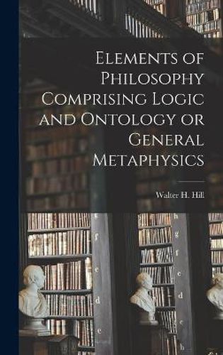 Elements of Philosophy Comprising Logic and Ontology or General Metaphysics