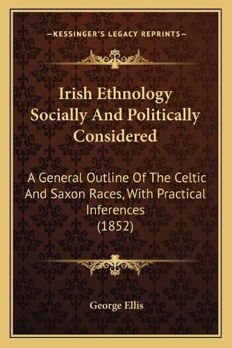 Irish Ethnology Socially and Politically Considered: A General Outline of the Celtic and Saxon Races, with Practical Inferences (1852)