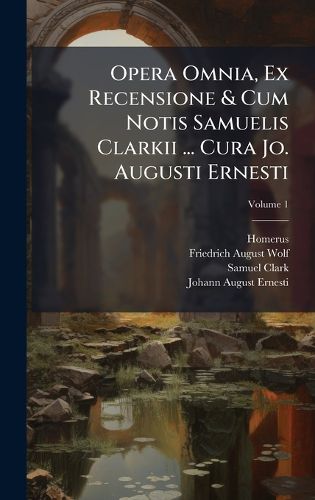 Cover image for Opera Omnia, Ex Recensione & Cum Notis Samuelis Clarkii ... Cura Jo. Augusti Ernesti