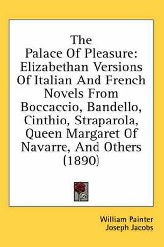 Cover image for The Palace of Pleasure: Elizabethan Versions of Italian and French Novels from Boccaccio, Bandello, Cinthio, Straparola, Queen Margaret of Navarre, and Others (1890)