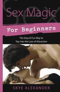 Cover image for Sex Magic for Beginners: The Easy and Fun Way to Tap into the Law of Attraction