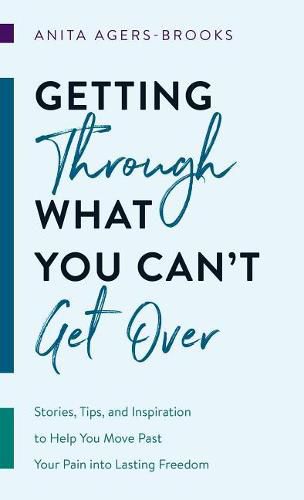 Cover image for Getting Through What You Can't Get Over: Stories, Tips, and Inspiration to Help You Move Past Your Pain Into Lasting Freedom