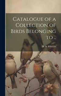 Cover image for Catalogue of a Collection of Birds Belonging to ..