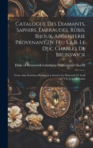Cover image for Catalogue des diamants, saphirs, émeraudes, rubis, bijoux, argenterie provenant de feu S.A.R. le duc Charles de Brunswick