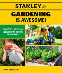 Cover image for Stanley Jr. Gardening is Awesome!: Projects, Advice, and Insight for Young Gardeners