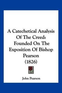 Cover image for A Catechetical Analysis of the Creed: Founded on the Exposition of Bishop Pearson (1826)