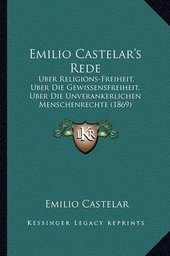 Emilio Castelar's Rede: Uber Religions-Freiheit, Uber Die Gewissensfreiheit, Uber Die Unverankerlichen Menschenrechte (1869)