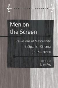 Cover image for Men on the Screen: Re-visions of Masculinity in Spanish Cinema (1939-2019)