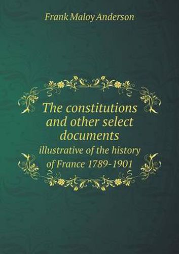 Cover image for The constitutions and other select documents illustrative of the history of France 1789-1901