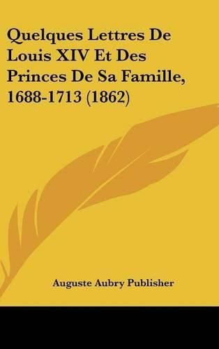 Quelques Lettres de Louis XIV Et Des Princes de Sa Famille, 1688-1713 (1862)