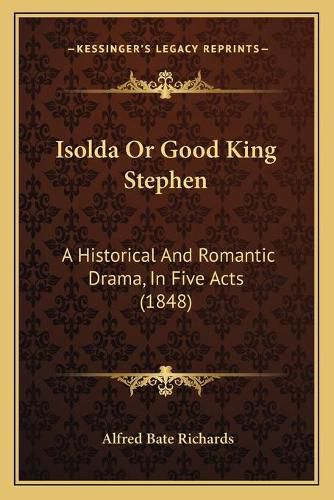 Cover image for Isolda or Good King Stephen: A Historical and Romantic Drama, in Five Acts (1848)