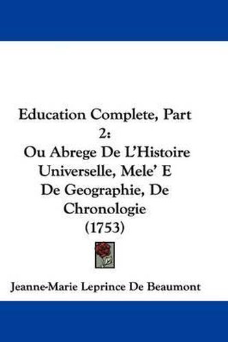 Education Complete, Part 2: Ou Abrege de L'Histoire Universelle, Mele' E de Geographie, de Chronologie (1753)