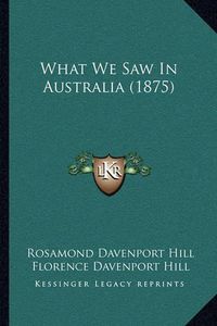 Cover image for What We Saw in Australia (1875) What We Saw in Australia (1875)