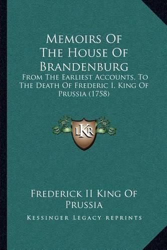 Memoirs of the House of Brandenburg: From the Earliest Accounts, to the Death of Frederic I, King of Prussia (1758)