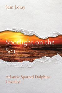 Cover image for Spotlight on the Sea: Atlantic Spotted Dolphins Unveiled