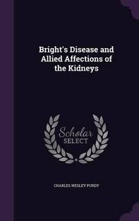 Cover image for Bright's Disease and Allied Affections of the Kidneys