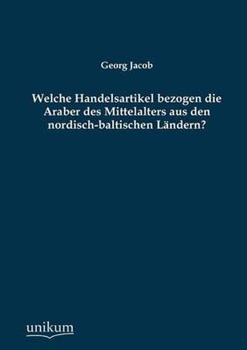 Welche Handelsartikel Bezogen Die Araber Des Mittelalters Aus Den Nordisch-Baltischen Landern?