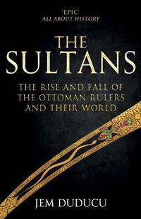 Cover image for The Sultans: The Rise and Fall of the Ottoman Rulers and Their World