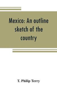 Cover image for Mexico: an outline sketch of the country, its people and their history from the earliest times to the present