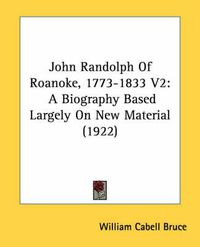 Cover image for John Randolph of Roanoke, 1773-1833 V2: A Biography Based Largely on New Material (1922)