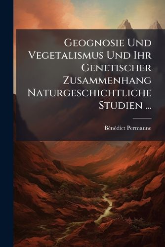 Cover image for Geognosie Und Vegetalismus Und Ihr Genetischer Zusammenhang Naturgeschichtliche Studien ...