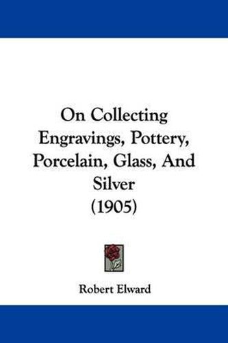 Cover image for On Collecting Engravings, Pottery, Porcelain, Glass, and Silver (1905)