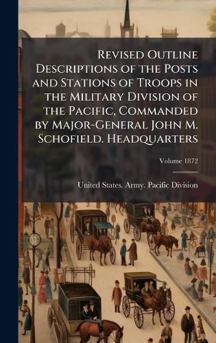 Cover image for Revised Outline Descriptions of the Posts and Stations of Troops in the Military Division of the Pacific, Commanded by Major-General John M. Schofield. Headquarters
