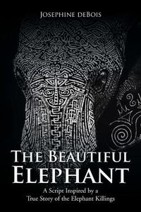 Cover image for The Beautiful Elephant: A Script Inspired by a True Story of the Elephant Killings