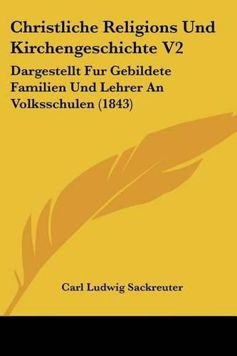 Christliche Religions Und Kirchengeschichte V2: Dargestellt Fur Gebildete Familien Und Lehrer an Volksschulen (1843)