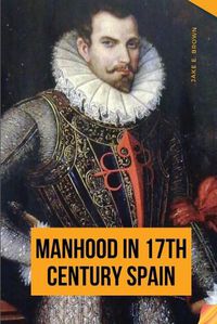 Cover image for Manhood in 17th Century Spain