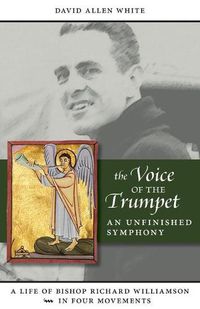Cover image for The Voice of the Trumpet: A Life of Bishop Richard Williamson in Four Movements