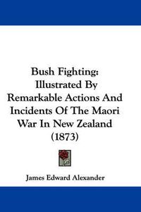 Cover image for Bush Fighting: Illustrated By Remarkable Actions And Incidents Of The Maori War In New Zealand (1873)
