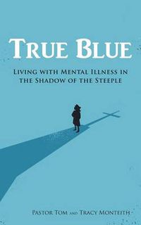 Cover image for True Blue: Living with Mental Illness in the Shadow of the Steeple