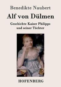 Cover image for Alf von Dulmen: Geschichte Kaiser Philipps und seiner Toechter Aus den ersten Zeiten der heimlichen Gerichte