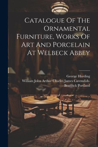 Cover image for Catalogue Of The Ornamental Furniture, Works Of Art And Porcelain At Welbeck Abbey
