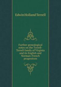 Cover image for Further genealogical notes on the Tyrrell-Terrell family of Virginia and its English and Norman-French progenitors